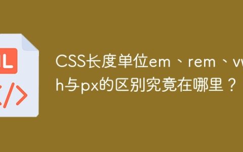 CSS长度单位em、rem、vw、vh与px的区别究竟在哪里？