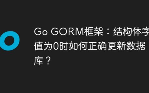 Go GORM框架：结构体字段值为0时如何正确更新数据库？