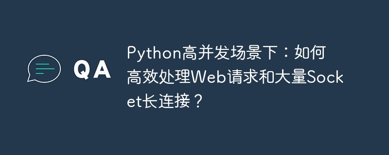 python高并发场景下:如何高效处理web请求和大量socket长连接?
