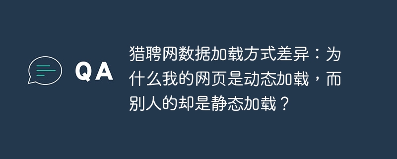 猎聘网数据加载方式差异:为什么我的网页是动态加载,而别人的却是静态加载?