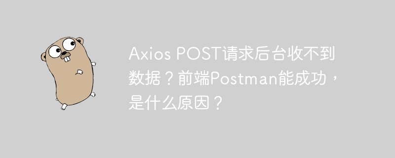 axios post请求后台收不到数据?前端postman能成功,是什么原因?