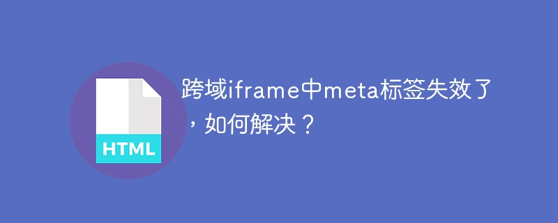 跨域iframe中meta标签失效了,如何解决?