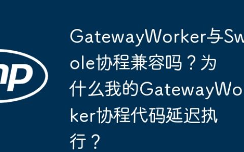 GatewayWorker与Swoole协程兼容吗？为什么我的GatewayWorker协程代码延迟执行？