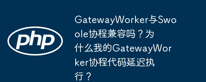 gatewayworker与swoole协程兼容吗?为什么我的gatewayworker协程代码延迟执行?