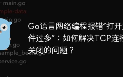 Go语言网络编程报错“打开文件过多”：如何解决TCP连接未关闭的问题？