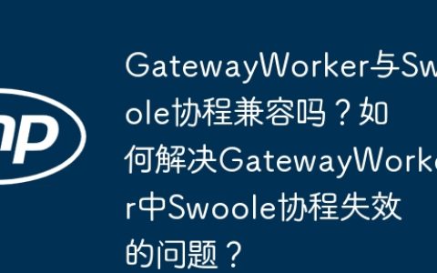 GatewayWorker与Swoole协程兼容吗？如何解决GatewayWorker中Swoole协程失效的问题？