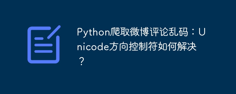 python爬取微博评论乱码:unicode方向控制符如何解决?