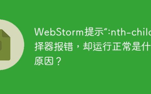 WebStorm提示“:nth-child”选择器报错，却运行正常是什么原因？