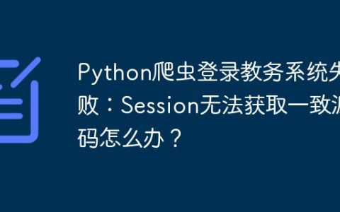 Python爬虫登录教务系统失败：Session无法获取一致源码怎么办？