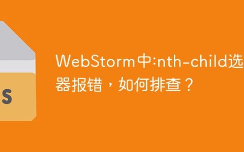 WebStorm中:nth-child选择器报错，如何排查？