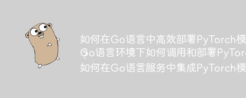 如何在Go语言中高效部署PyTorch模型？Go语言环境下如何调用和部署PyTorch模型？如何在Go语言服务中集成PyTorch模型？