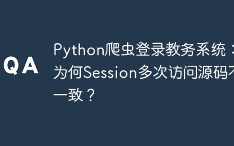 Python爬虫登录教务系统：为何Session多次访问源码不一致？