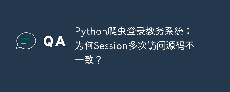 python爬虫登录教务系统:为何session多次访问源码不一致?