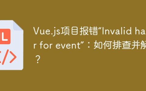 Vue.js项目报错“Invalid handler for event”：如何排查并解决？