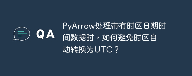 pyarrow处理带有时区日期时间数据时,如何避免时区自动转换为utc?