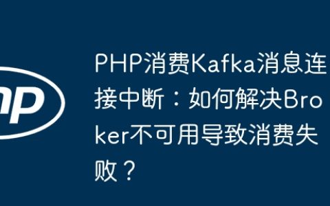 PHP消费Kafka消息连接中断：如何解决Broker不可用导致消费失败？
