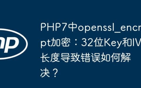 PHP7中openssl_encrypt加密：32位Key和IV长度导致错误如何解决？