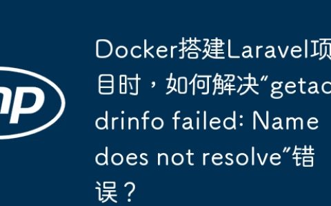 Docker搭建Laravel项目时，如何解决“getaddrinfo failed: Name does not resolve”错误？