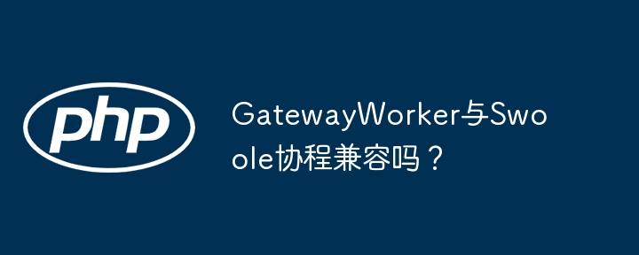 gatewayworker与swoole协程兼容吗?