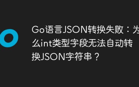 Go语言JSON转换失败：为什么int类型字段无法自动转换JSON字符串？