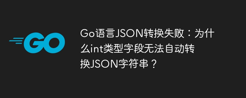 go语言json转换失败:为什么int类型字段无法自动转换json字符串?