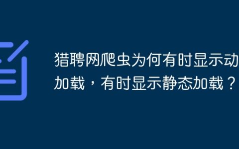 猎聘网爬虫为何有时显示动态加载，有时显示静态加载？