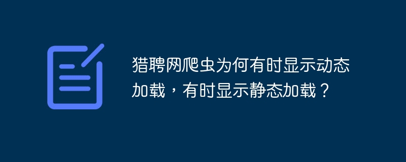 猎聘网爬虫为何有时显示动态加载,有时显示静态加载?