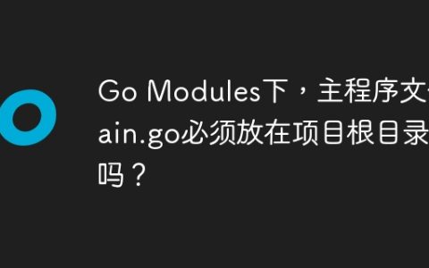 Go Modules下，主程序文件main.go必须放在项目根目录吗？