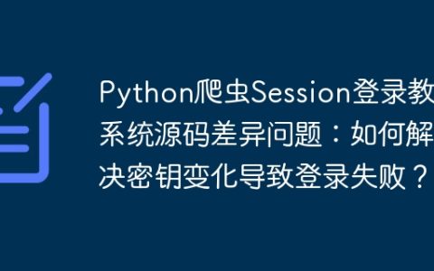 Python爬虫Session登录教务系统源码差异问题：如何解决密钥变化导致登录失败？