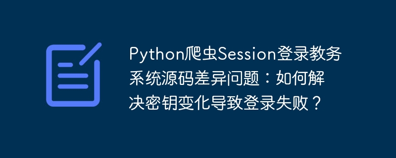python爬虫session登录教务系统源码差异问题:如何解决密钥变化导致登录失败?