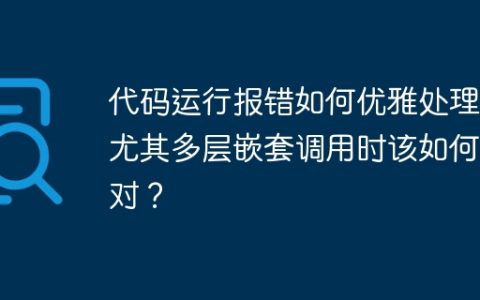 代码运行报错如何优雅处理？尤其多层嵌套调用时该如何应对？