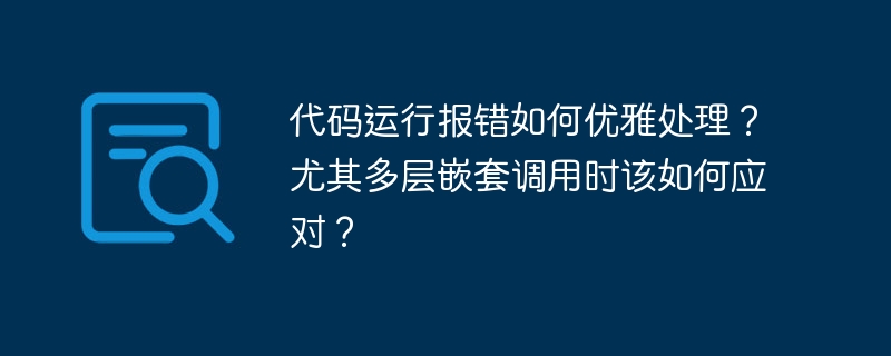 代码运行报错如何优雅处理?尤其多层嵌套调用时该如何应对?