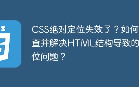 CSS绝对定位失效了？如何排查并解决HTML结构导致的定位问题？