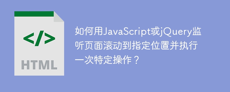 如何用JavaScript或jQuery监听页面滚动到指定位置并执行一次特定操作?