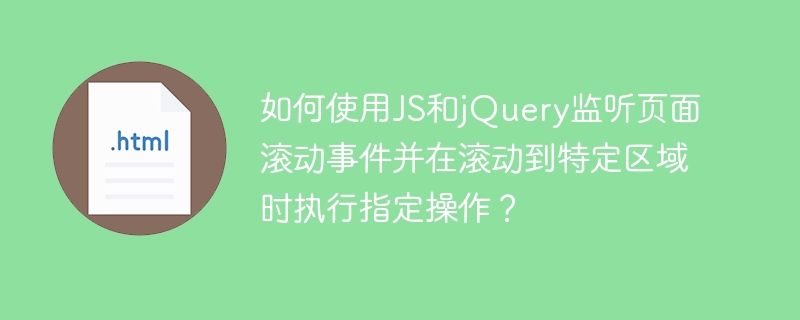 如何使用JS和jQuery监听页面滚动事件并在滚动到特定区域时执行指定操作?