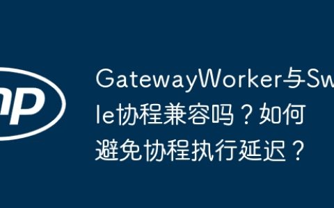 GatewayWorker与Swoole协程兼容吗？如何避免协程执行延迟？