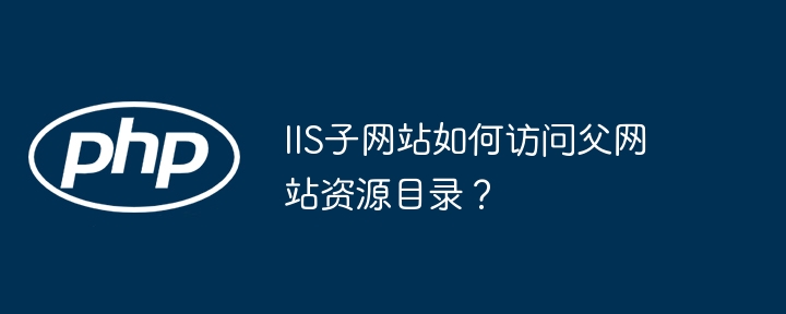 iis子网站如何访问父网站资源目录?