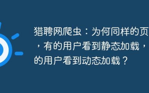 猎聘网爬虫：为何同样的页面，有的用户看到静态加载，有的用户看到动态加载？