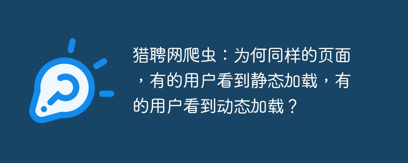 猎聘网爬虫:为何同样的页面,有的用户看到静态加载,有的用户看到动态加载?