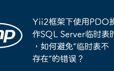 Yii2框架下使用PDO操作SQL Server临时表时，如何避免“临时表不存在”的错误？
