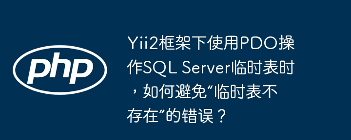 yii2框架下使用pdo操作sql server临时表时,如何避免“临时表不存在”的错误?