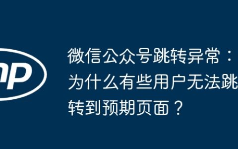 微信公众号跳转异常：为什么有些用户无法跳转到预期页面？