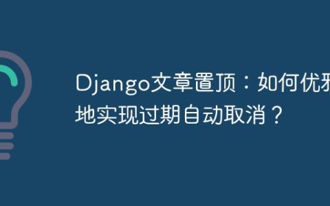 Django文章置顶：如何优雅地实现过期自动取消？