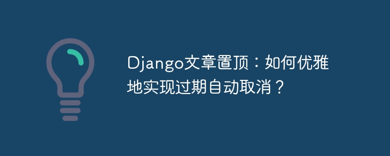 django文章置顶:如何优雅地实现过期自动取消?