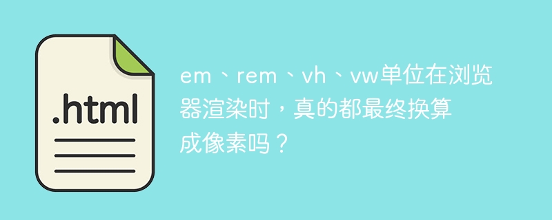 em、rem、vh、vw单位在浏览器渲染时,真的都最终换算成像素吗?