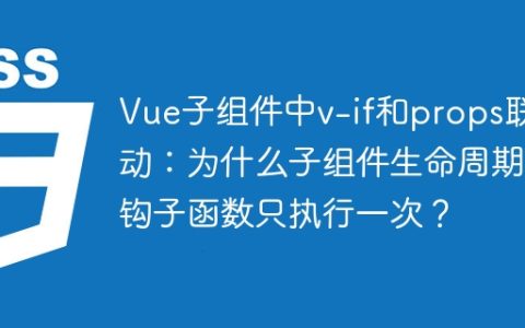 Vue子组件中v-if和props联动：为什么子组件生命周期钩子函数只执行一次？