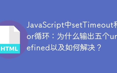 JavaScript中setTimeout和for循环：为什么输出五个undefined以及如何解决？