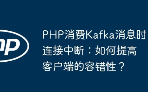 PHP消费Kafka消息时连接中断：如何提高客户端的容错性？