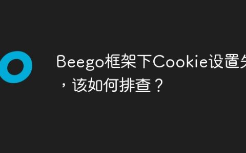 Beego框架下Cookie设置失败，该如何排查？