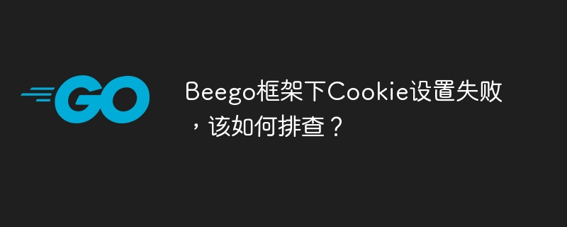 beego框架下cookie设置失败,该如何排查?